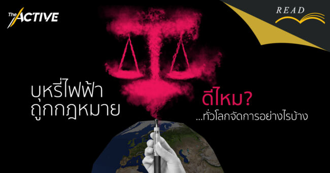 บุหรี่ไฟฟ้าถูกกฎหมายดีไหม ทั่วโลกจัดการอย่างไรบ้าง