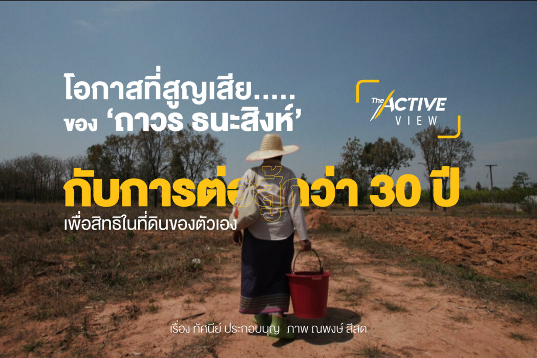 โอกาสที่สูญเสีย ของ 'ถาวร ธนะสิงห์' กับการต่อสู้กว่า 30 ปี เพื่อสิทธิในที่ดินของตัวเอง