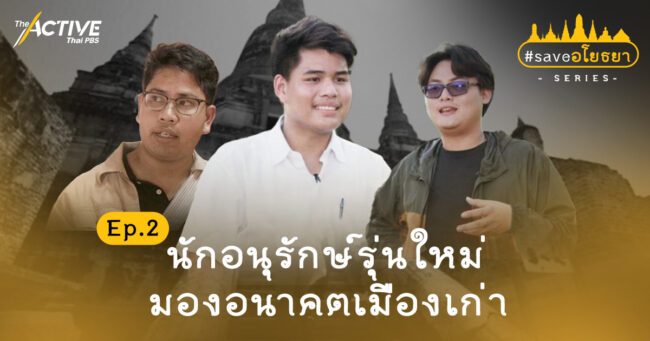 Save อโยธยา: นักอนุรักษ์รุ่นใหม่ มองอนาคตเมืองเก่า