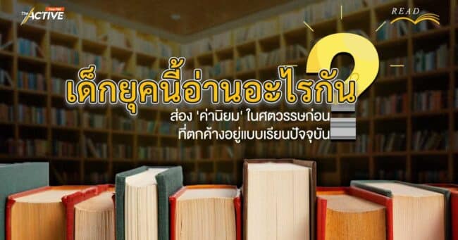 เด็กยุคนี้อ่านอะไรกัน !   ส่อง 'ค่านิยม' ในศตวรรษก่อน ที่ตกค้างอยู่แบบเรียนปัจจุบัน