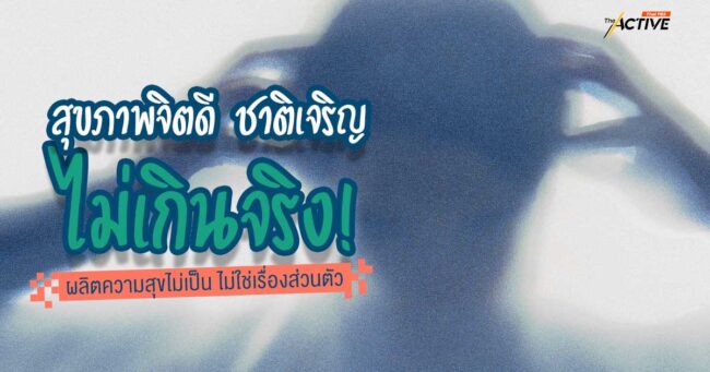 สุขภาพจิตดี ชาติเจริญ ไม่เกินจริง! ผลิตความสุขไม่เป็น ไม่ใช่เรื่องส่วนตัว