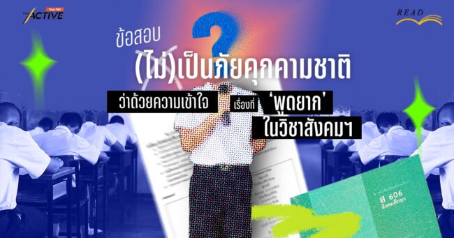 ข้อสอบ(ไม่)เป็นภัยคุกคามชาติ : ว่าด้วยความเข้าใจ เรื่องที่ ‘พูดยาก’ ในวิชาสังคมฯ