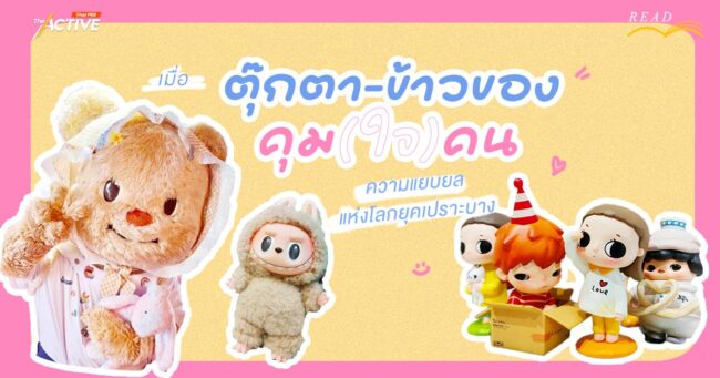 เมื่อ 'ตุ๊กตา-ข้าวของ' คุม(ใจ)คน ความแยบยลแห่งโลกยุคเปราะบาง