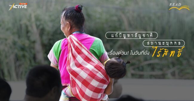 แก้ปัญหาสัญชาติ – สถานะบุคคล เรื่องด่วน! ในวันที่ยัง...ไร้สิทธิ์ ?