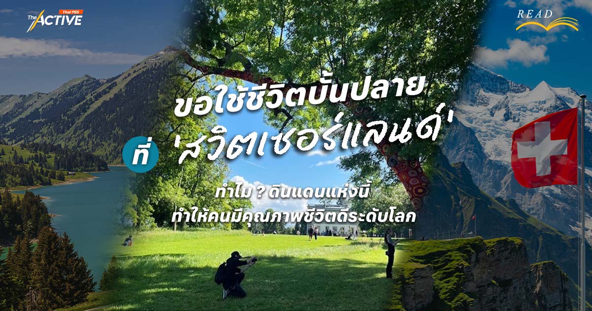 ขอใช้ชีวิตบั้นปลายที่ ‘สวิตเซอร์แลนด์’ : ทำไม ? ดินแดนแห่งนี้ ทำให้คนมี ‘คุณภาพชีวิตดี’ ระดับโลก