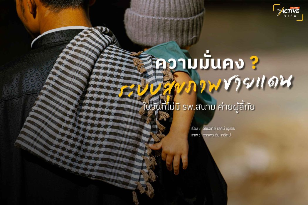 ความมั่นคง ? ระบบสุขภาพชายแดน ในวันที่ไม่มี รพ.สนาม 'ค่ายผู้ลี้ภัย'