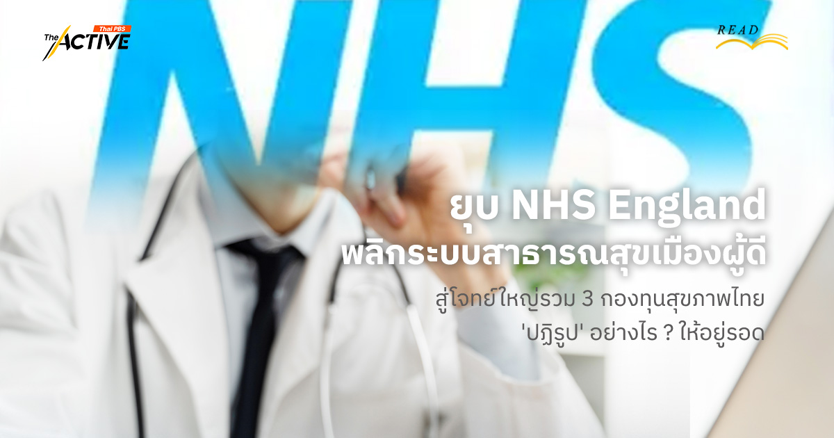 ยุบ NHS England พลิกระบบสาธารณสุขเมืองผู้ดี… สู่ โจทย์ใหญ่ รวม 3 กองทุนสุขภาพไทย ‘ปฏิรูป’ อย่างไร ? ให้อยู่รอด