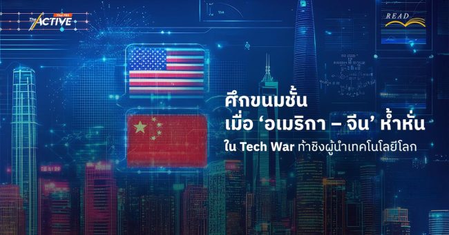 ศึกขนมชั้น : เมื่อ 'อเมริกา - จีน' ห้ำหั่นใน Tech War ท้าชิง 'ผู้นำ' เทคโนโลยีโลก