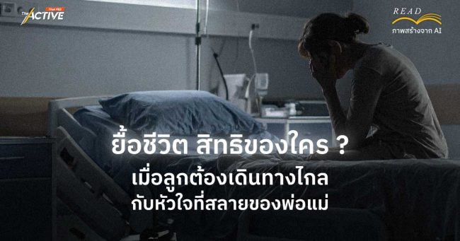 ยื้อชีวิต สิทธิของใคร ? เมื่อลูกต้องเดินทางไกล กับหัวใจแหลกสลายของพ่อแม่