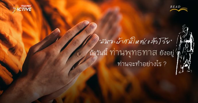 “มันจะบ้ากันใหญ่แล้วโว้ย” : ถ้าวันนี้ ‘ท่านพุทธทาส’ ยังอยู่…ท่านจะทำอย่างไร ?
