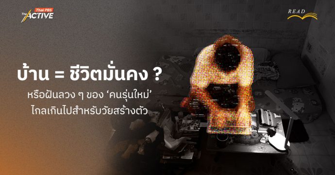 บ้าน = ชีวิตมั่นคง ? หรือ แค่ฝันลวง ๆ ของคนรุ่นใหม่ ไกลเกินไปสำหรับวัยสร้างตัว