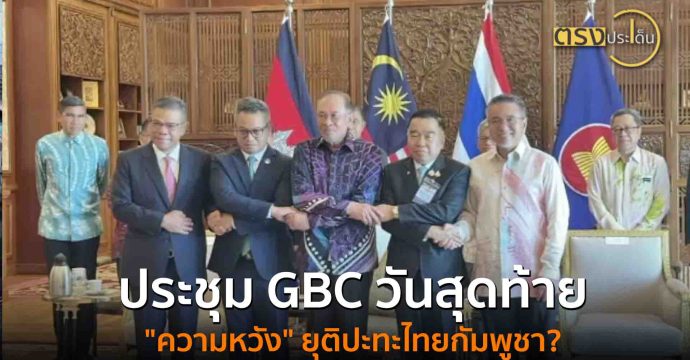 ประชุม GBC วันสุดท้าย “ความหวัง” ยุติปะทะไทยกัมพูชา?(7 ส.ค. 68) I ตรงประเด็น
