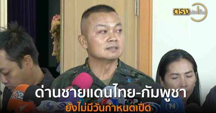 ด่านชายแดนไทย-กัมพูชา ยังไม่มีวันกำหนดเปิด(15 ส.ค. 68) I ตรงประเด็น