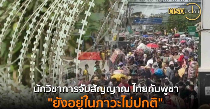 นักวิชาการจับสัญญาณ ไทยกัมพูชา “ยังอยู่ในภาวะไม่ปกติ”