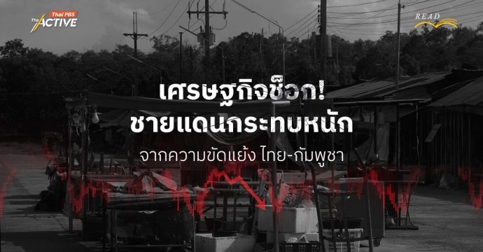 เศรษฐกิจช็อก! ชายแดนกระทบหนัก จากความขัดแย้งไทย-กัมพูชา