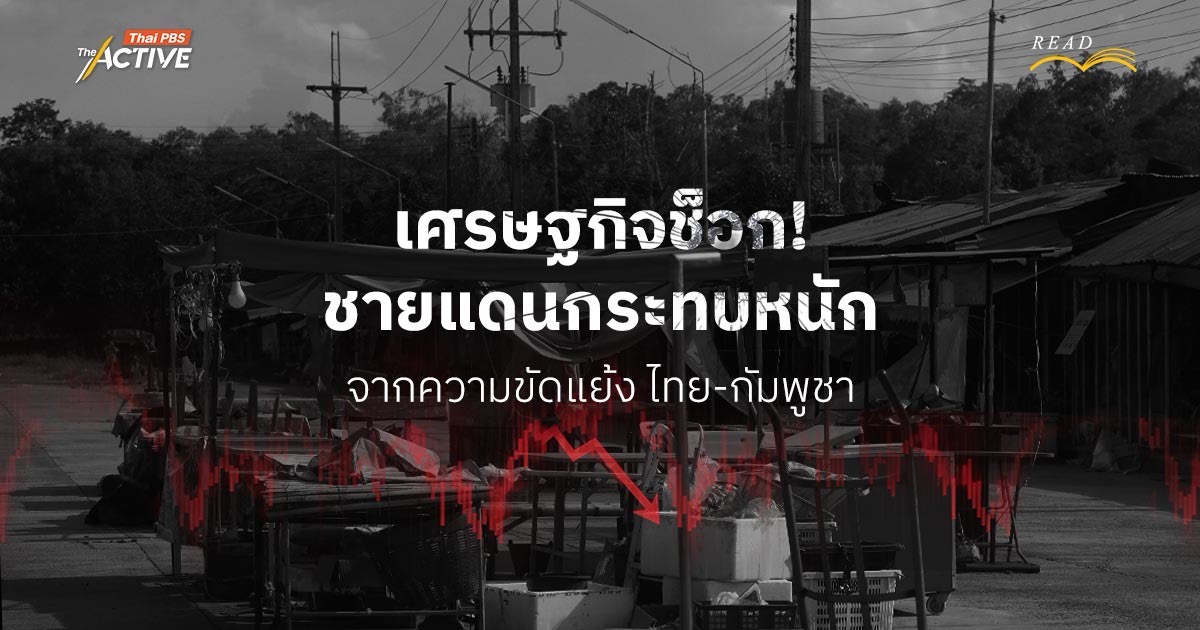 เศรษฐกิจช็อก! ชายแดนกระทบหนัก จากความขัดแย้งไทย-กัมพูชา
