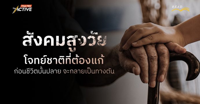 สังคมสูงวัย : โจทย์ชาติที่ต้องแก้ ก่อนชีวิตบั้นปลายจะกลายเป็นทางตัน