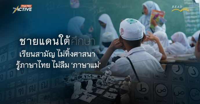 ชายแดนใต้ศึกษา : เรียนสามัญไม่ทิ้งศาสนา รู้ภาษาไทย ไม่ลืม ‘ภาษาแม่’