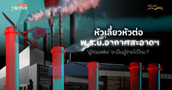 หัวเลี้ยวหัวต่อ พ.ร.บ.อากาศสะอาดฯ ‘ผู้ก่อมลพิษ’ จะเป็นผู้จ่ายได้ไหม ?