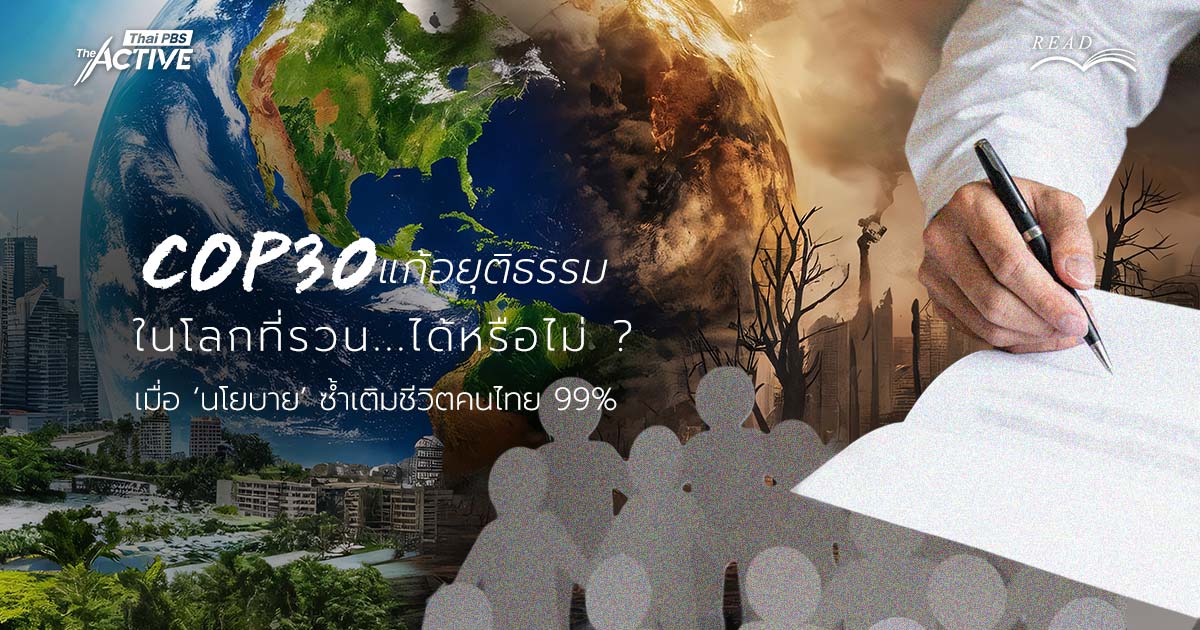 COP30 แก้อยุติธรรม ในโลกที่รวนได้หรือไม่ ? เมื่อ ‘นโยบาย’ ซ้ำเติมชีวิตคนไทย 99%