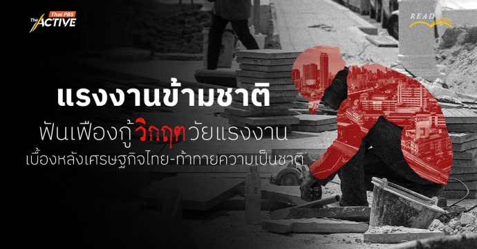 แรงงานข้ามชาติ ฟันเฟืองกู้วิกฤตวัยแรงงาน เบื้องหลังเศรษฐกิจไทย-ท้าทายความเป็นชาติ