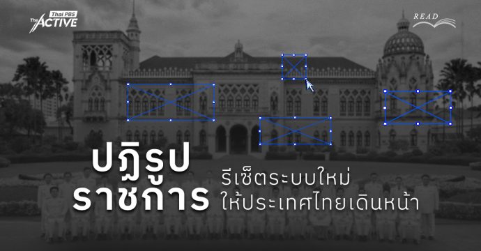ปฏิรูประบบราชการ : รีเซ็ตระบบใหม่ให้ประเทศไทยเดินหน้า?