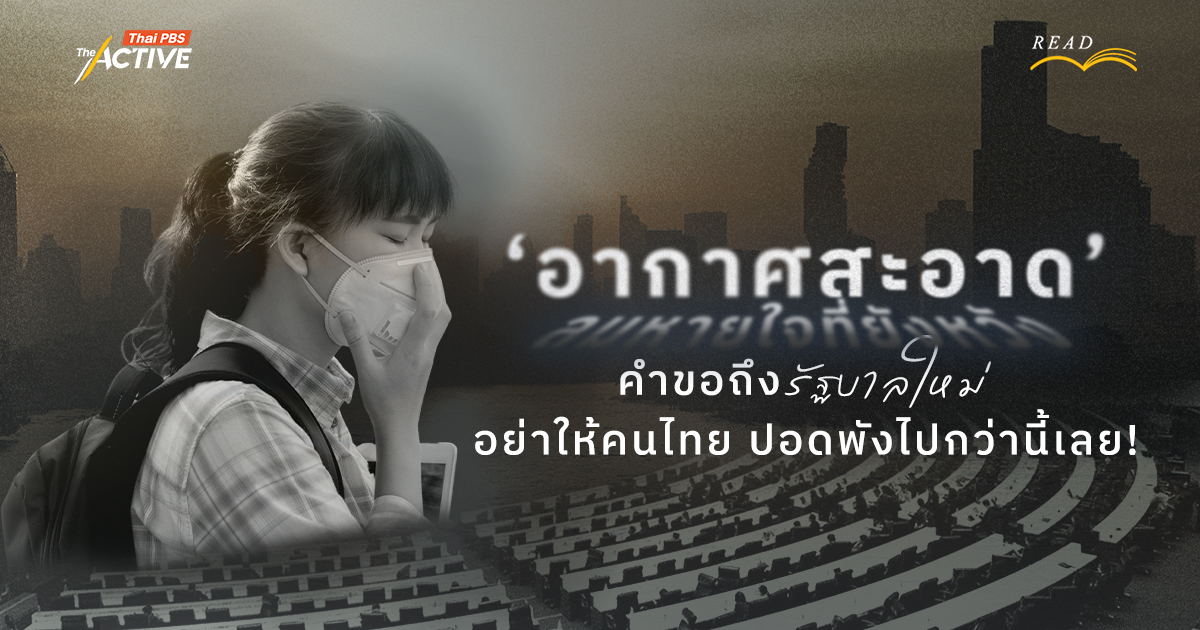 'อากาศสะอาด' ลมหายใจที่ยังหวัง…คำขอถึงรัฐบาลใหม่ อย่าปล่อยให้คนไทยปอดพังไปกว่านี้เลย!