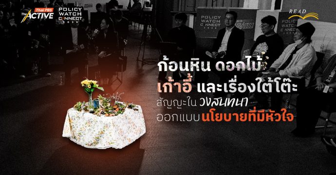ก้อนหิน ดอกไม้ เก้าอี้ และเรื่องใต้โต๊ะ : สัญญะในวงสนทนา ออกแบบนโยบายที่มีหัวใจ