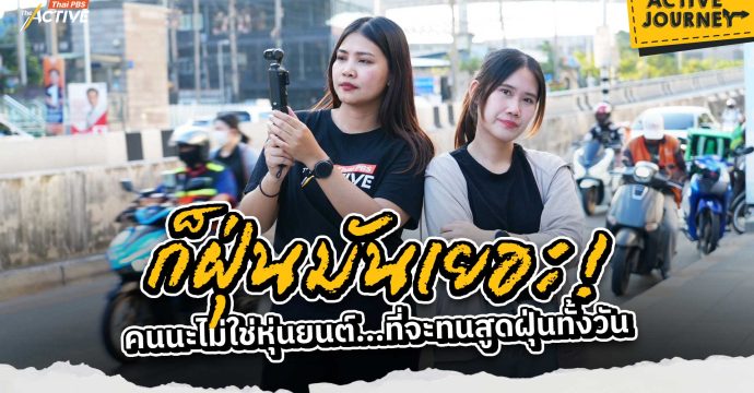 ก็ฝุ่นมันเยอะ! คนนะไม่ใช่หุ่นยนต์…ที่จะทนสูดฝุ่นทั้งวัน