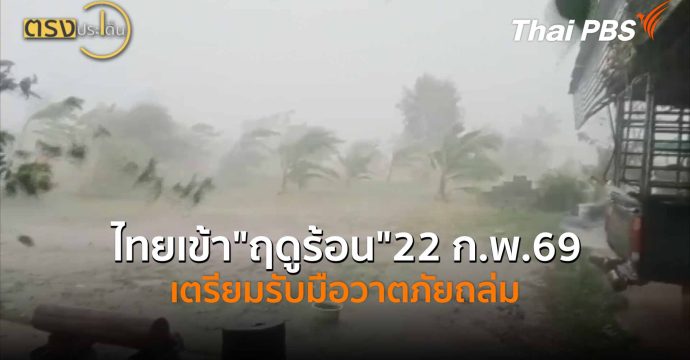 ไทยเข้า”ฤดูร้อน”22 ก.พ.69 เตรียมรับมือวาตภัยถล่ม (20 ก.พ. 69) I ตรงประเด็น