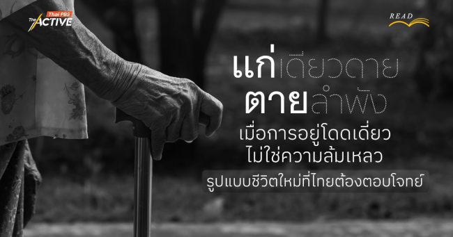 แก่เดียวดาย ตายลำพัง : เมื่อการอยู่โดดเดี่ยว ไม่ใช่ความล้มเหลว...รูปแบบชีวิตใหม่ที่ไทยต้องตอบโจทย์