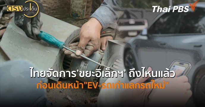 ไทยจัดการ’ขยะอิเล็กฯ’ ถึงไหนแล้ว ก่อนเดินหน้า”EV-รถเก่าแลกรถใหม่” (22 เม.ย.69) I ตรงประเด็น