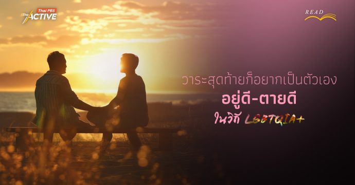 ‘วาระสุดท้าย’ ก็อยากเป็นตัวเอง “อยู่ดี – ตายดี ในวิถี LGBTQIA+”