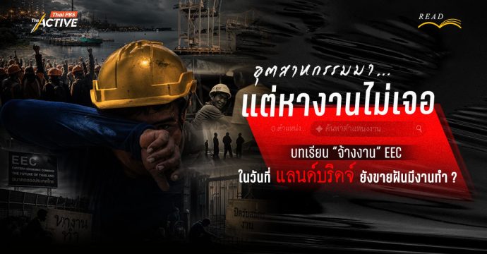 “อุตสาหกรรมมา…แต่หางานไม่เจอ” : บทเรียน ‘จ้างงาน’ EEC ในวันที่ ‘แลนด์บริดจ์’ ยังขายฝันมีงานทำ ?