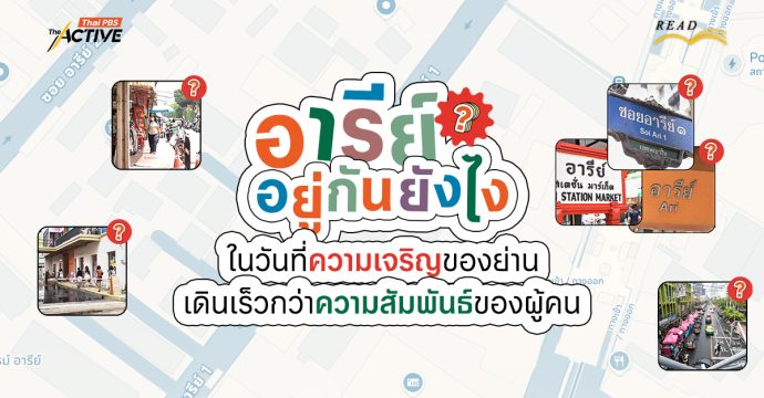 อารีย์…อยู่กันยังไง ? ในวันที่ความเจริญของย่าน เดินเร็วกว่าความสัมพันธ์ของผู้คน