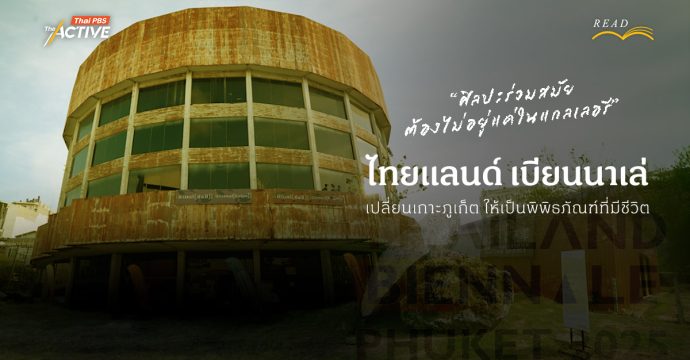 ‘ไทยแลนด์ เบียนนาเล่’  เปลี่ยนเกาะภูเก็ตให้เป็นพิพิธภัณฑ์ที่มีชีวิต