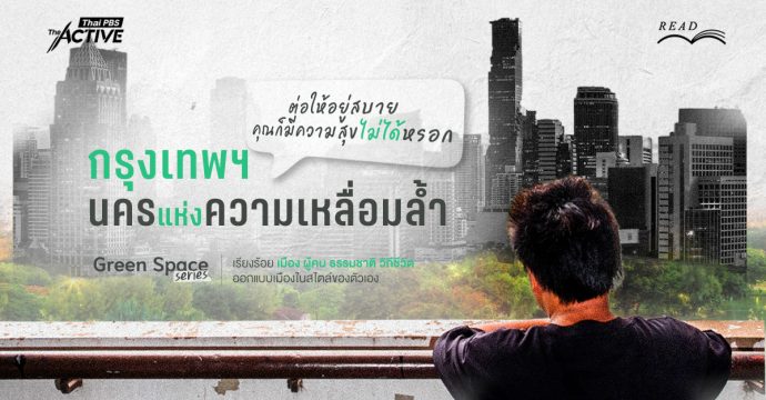 กรุงเทพฯ นครแห่งความเหลื่อมล้ำ “ต่อให้อยู่สบาย คุณก็มีความสุขไม่ได้หรอก”