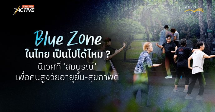 Blue Zone ในไทย เป็นไปได้ไหม ? พื้นที่เพื่อคนสูงวัยอายุยืน-สุขภาพดี กับความต้องการนิเวศที่ ‘สมบูรณ์’