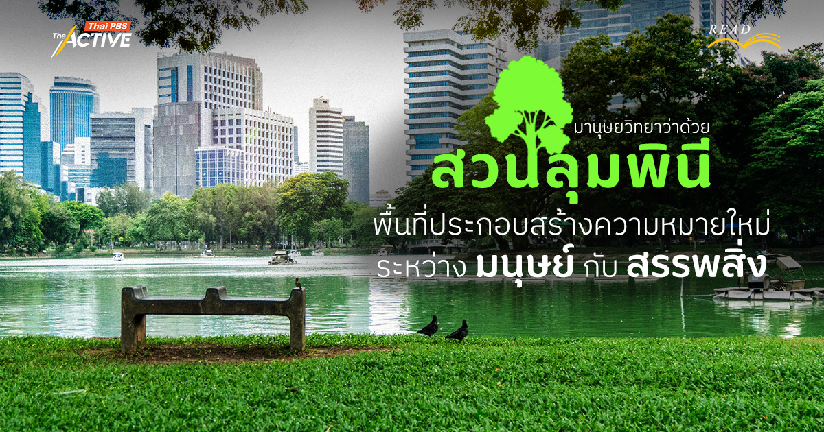 มานุษยวิทยาว่าด้วย 'สวนลุมพินี' พื้นที่ประกอบสร้างความหมายใหม่ระหว่าง มนุษย์ กับ สรรพสิ่ง