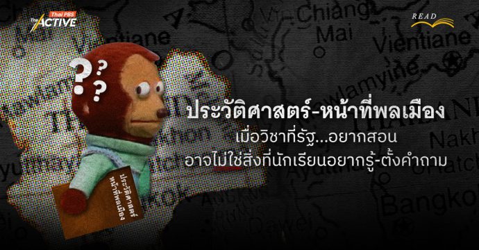 ประวัติศาสตร์-หน้าที่พลเมือง เมื่อวิชาที่รัฐ…อยากสอน อาจไม่ใช่สิ่งที่นักเรียนอยากรู้-ตั้งคำถาม