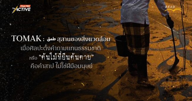 TOMAK : طمق สุสานของสิ่งแวดล้อม เมื่อศิลปะตั้งคำถามแทนธรรมชาติ หรือ “ต้นไม้ที่ยืนต้นตาย” คือคำสาปไม่ใช่ฝีมือมนุษย์ ?