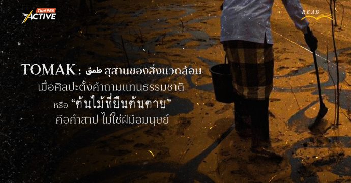 TOMAK :  طمق  สุสานของสิ่งแวดล้อม เมื่อศิลปะตั้งคำถามแทนธรรมชาติ หรือ “ต้นไม้ที่ยืนต้นตาย” คือคำสาปไม่ใช่ฝีมือมนุษย์ ?