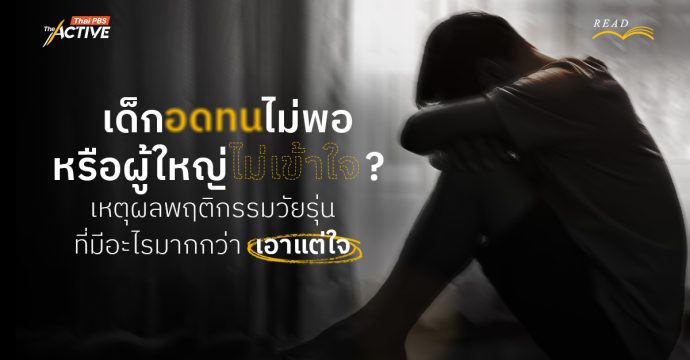 เด็กอดทนไม่พอ หรือผู้ใหญ่ไม่เข้าใจ ? เหตุผลพฤติกรรมวัยรุ่น ที่มีอะไรมากกว่า “เอาแต่ใจ”