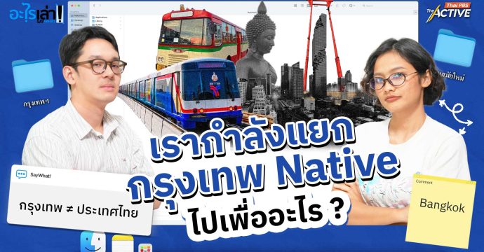 เรากำลังแยก กรุงเทพฯ Native ไปเพื่ออะไร ?