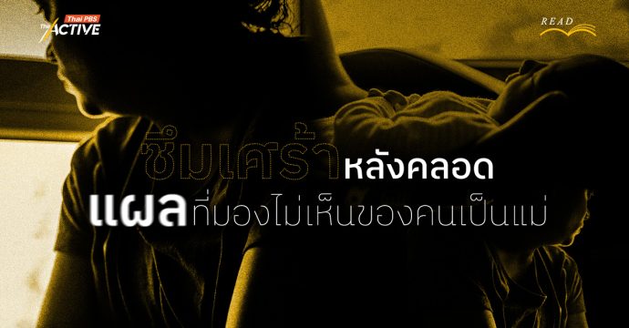 ซึมเศร้าหลังคลอด แผลที่มองไม่เห็นของคนเป็น “แม่”