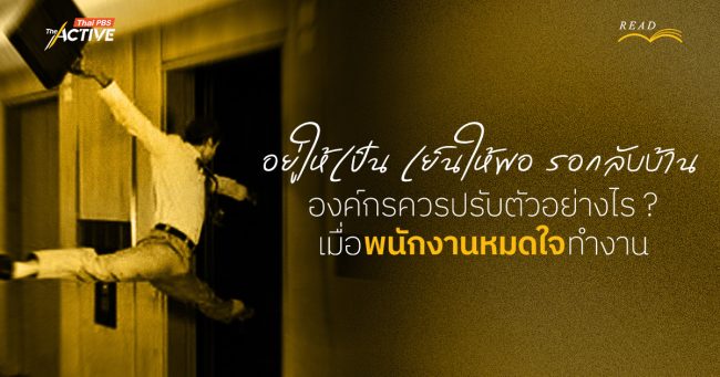 อยู่ให้เป็น เย็นให้พอ รอกลับบ้าน : องค์กรควรปรับตัวอย่างไร เมื่อ 'พนักงานหมดใจ' ทำงาน ?
