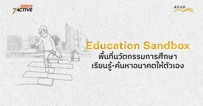 Education Sandbox: พื้นที่นวัตกรรมการศึกษา เรียนรู้-ค้นหา อนาคตให้ตัวเอง