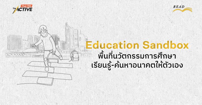 Education Sandbox: พื้นที่นวัตกรรมการศึกษา เรียนรู้-ค้นหา อนาคตให้ตัวเอง