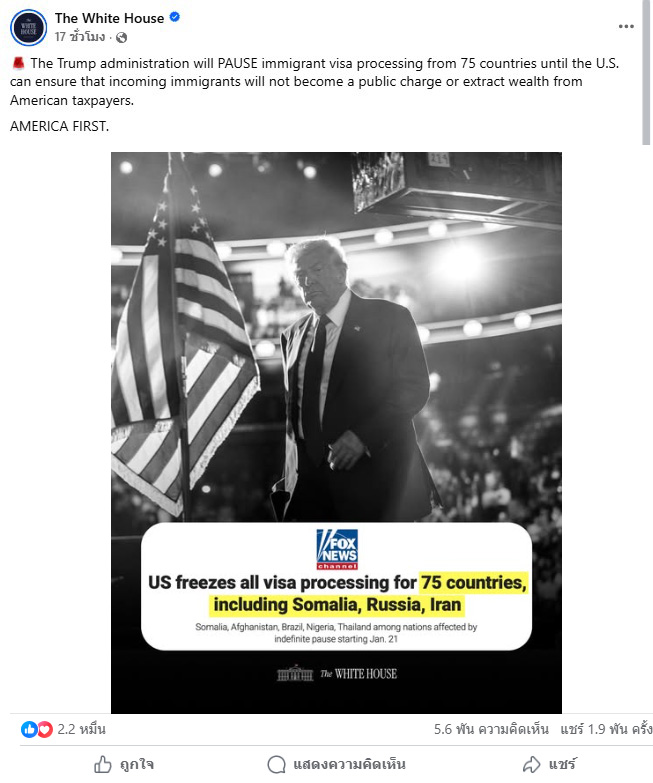 เพจเฟซบุ๊ก The White House โพสต์ข้อความระบุว่า “The Trump administration will PAUSE immigrant visa processing from 75 countries until the U.S. can ensure that incoming immigrants will not become a public charge or extract wealth from American taxpayers.AMERICA FIRST.”  เมื่อวันที่ 15 ม.ค. 68 ที่ผ่านมา 